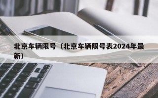 北京车辆限号（北京车辆限号表2024年最新）