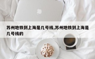 苏州地铁到上海是几号线,苏州地铁到上海是几号线的