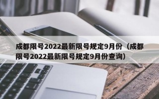 成都限号2022最新限号规定9月份（成都限号2022最新限号规定9月份查询）