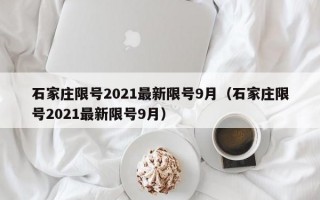 石家庄限号2021最新限号9月（石家庄限号2021最新限号9月）