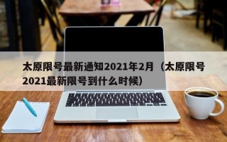 太原限号最新通知2021年2月（太原限号2021最新限号到什么时候）