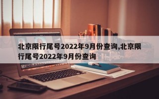 北京限行尾号2022年9月份查询,北京限行尾号2022年9月份查询