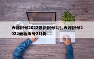 天津限号2022最新限号2月,天津限号2022最新限号2月份