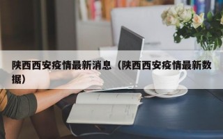 陕西西安疫情最新消息（陕西西安疫情最新数据）