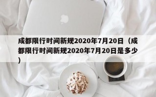 成都限行时间新规2020年7月20日（成都限行时间新规2020年7月20日是多少）