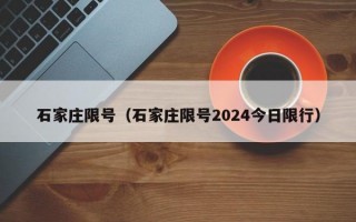 石家庄限号（石家庄限号2024今日限行）