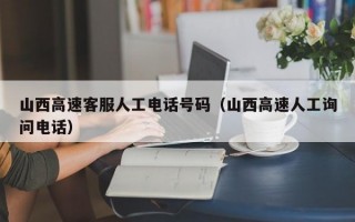 山西高速客服人工电话号码（山西高速人工询问电话）