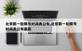 北京新一轮限号时间表公布,北京新一轮限号时间表公布最新