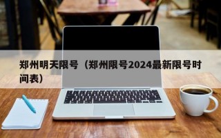 郑州明天限号（郑州限号2024最新限号时间表）