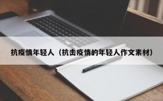 抗疫情年轻人（抗击疫情的年轻人作文素材）