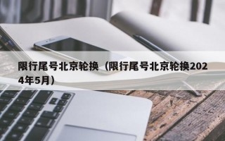 限行尾号北京轮换（限行尾号北京轮换2024年5月）