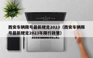 西安车辆限号最新规定2023（西安车辆限号最新规定2023年限行政策）