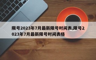 限号2023年7月最新限号时间表,限号2023年7月最新限号时间表格