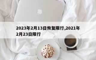 2023年2月13日恢复限行,2021年2月23日限行