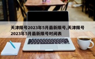 天津限号2023年5月最新限号,天津限号2023年5月最新限号时间表