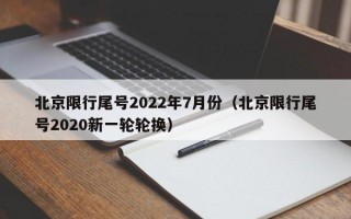 北京限行尾号2022年7月份（北京限行尾号2020新一轮轮换）