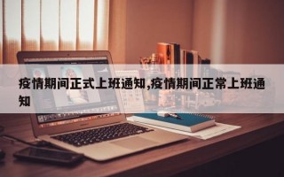 疫情期间正式上班通知,疫情期间正常上班通知