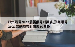 郑州限号2023最新限号时间表,郑州限号2023最新限号时间表10月份