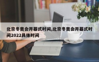 北京冬奥会开幕式时间,北京冬奥会开幕式时间2022具体时间