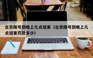 北京限号到晚上几点结束（北京限号到晚上几点结束罚款多少）