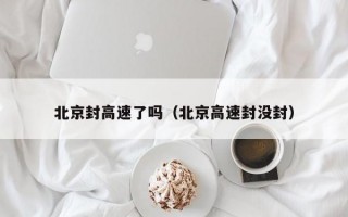 北京封高速了吗（北京高速封没封）