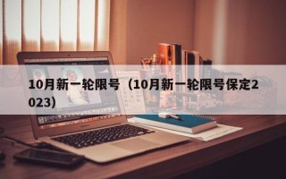 10月新一轮限号（10月新一轮限号保定2023）