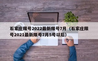 石家庄限号2022最新限号7月（石家庄限号2021最新限号7月5号以后）