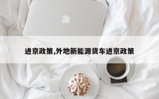 进京政策,外地新能源货车进京政策