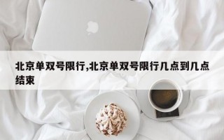 北京单双号限行,北京单双号限行几点到几点结束