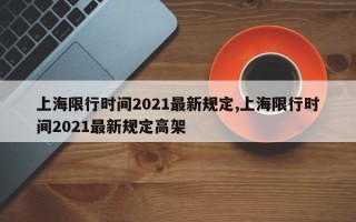 上海限行时间2021最新规定,上海限行时间2021最新规定高架