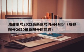 成都限号2022最新限号时间4月份（成都限号2020最新限号时间段）