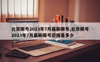 北京限号2023年7月最新限号,北京限号2023年7月最新限号范围是多少