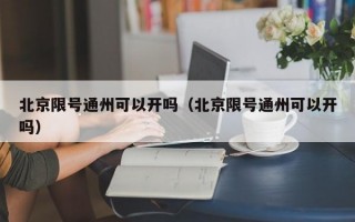 北京限号通州可以开吗（北京限号通州可以开吗）