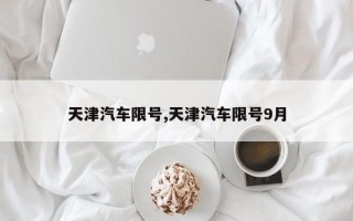 天津汽车限号,天津汽车限号9月