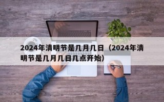 2024年清明节是几月几日（2024年清明节是几月几日几点开始）