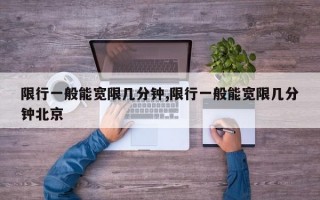 限行一般能宽限几分钟,限行一般能宽限几分钟北京