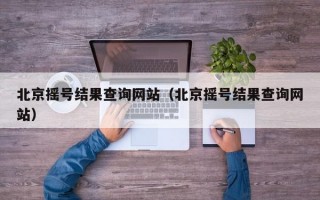 北京摇号结果查询网站（北京摇号结果查询网站）