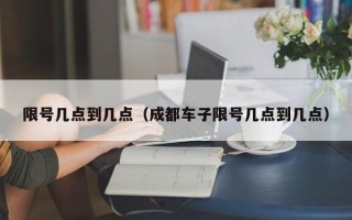 限号几点到几点（成都车子限号几点到几点）