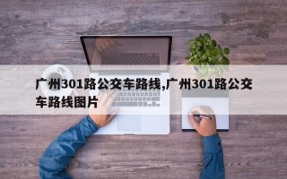 广州301路公交车路线,广州301路公交车路线图片