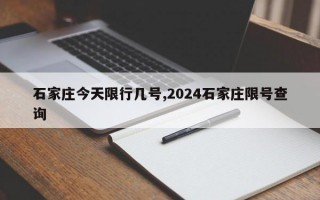 石家庄今天限行几号,2024石家庄限号查询