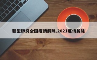 新型肺炎全国疫情解除,2021疫情解除