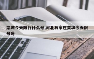 栾城今天限行什么号,河北石家庄栾城今天限号吗