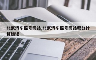 北京汽车摇号网站,北京汽车摇号网站积分计算错误