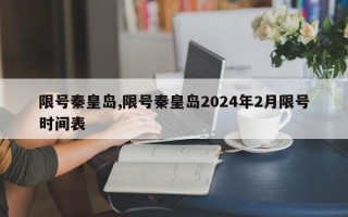 限号秦皇岛,限号秦皇岛2024年2月限号时间表