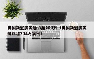 美国新冠肺炎确诊超204万（美国新冠肺炎确诊超204万病例）