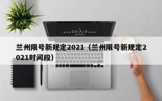 兰州限号新规定2021（兰州限号新规定2021时间段）