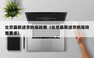 北京最新进京防疫政策（北京最新进京防疫政策要求）