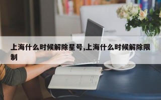 上海什么时候解除星号,上海什么时候解除限制