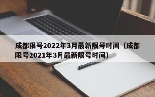 成都限号2022年3月最新限号时间（成都限号2021年3月最新限号时间）