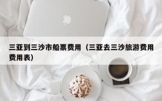 三亚到三沙市船票费用（三亚去三沙旅游费用费用表）